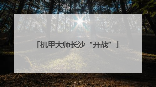 机甲大师长沙“开战”