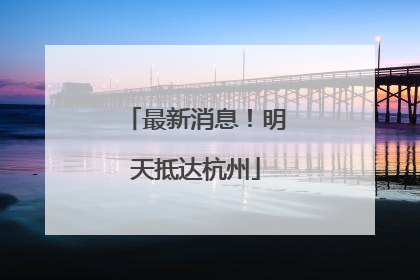 最新消息！明天抵达杭州