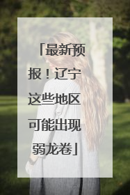 最新预报！辽宁这些地区可能出现弱龙卷