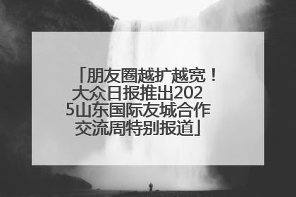 朋友圈越扩越宽！大众日报推出2025山东国际友城合作交流周特别报道