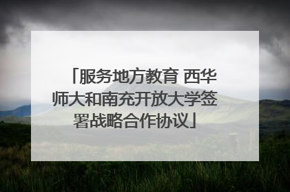 服务地方教育 西华师大和南充开放大学签署战略合作协议