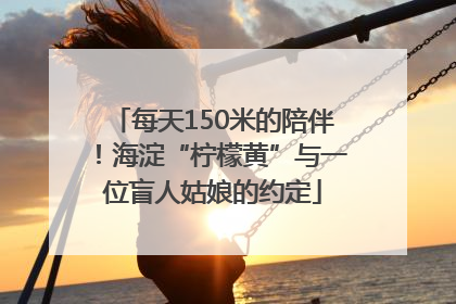 每天150米的陪伴！海淀“柠檬黄”与一位盲人姑娘的约定