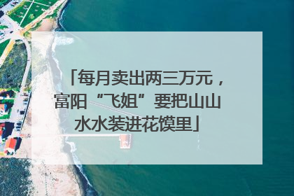 每月卖出两三万元，富阳“飞姐”要把山山水水装进花馍里