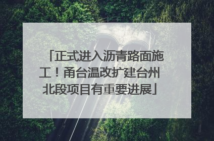 正式进入沥青路面施工！甬台温改扩建台州北段项目有重要进展