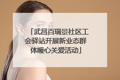 武昌百瑞景社区工会驿站开展新业态群体暖心关爱活动