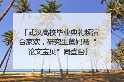 武汉高校毕业典礼频演合家欢，研究生爸妈带“论文宝贝”同登台