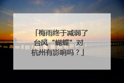 梅雨终于减弱了 台风“蝴蝶”对杭州有影响吗？