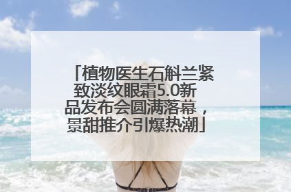 植物医生石斛兰紧致淡纹眼霜5.0新品发布会圆满落幕，景甜推介引爆热潮