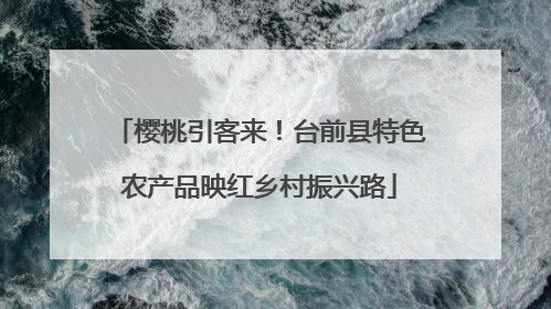 樱桃引客来！台前县特色农产品映红乡村振兴路