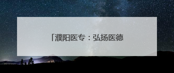 濮阳医专：弘扬医德文化 铸就医学匠心