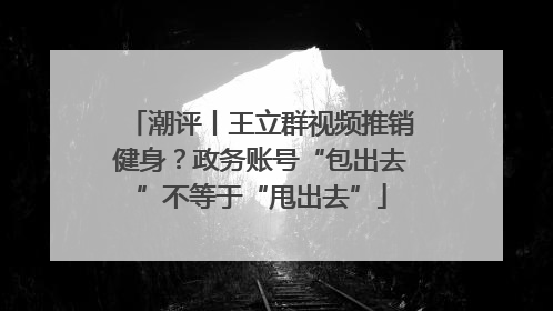潮评丨王立群视频推销健身？政务账号“包出去”不等于“甩出去”