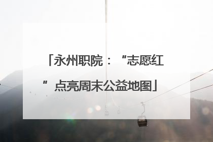 永州职院：“志愿红”点亮周末公益地图