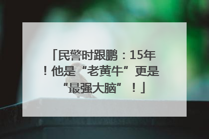 民警时跟鹏：15年！他是“老黄牛”更是“最强大脑”！