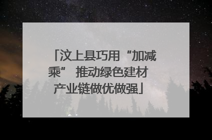 汶上县巧用“加减乘” 推动绿色建材产业链做优做强