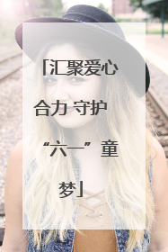 汇聚爱心合力 守护“六一”童梦