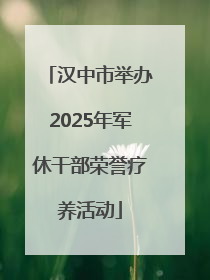 汉中市举办2025年军休干部荣誉疗养活动