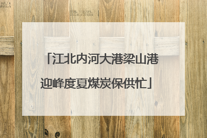 江北内河大港梁山港迎峰度夏煤炭保供忙