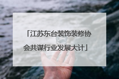 江苏东台装饰装修协会共谋行业发展大计