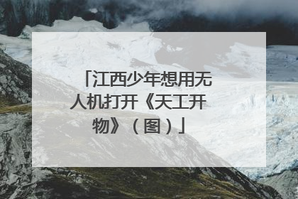 江西少年想用无人机打开《天工开物》（图）
