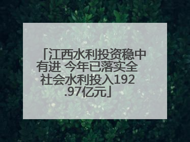 江西水利投资稳中有进 今年已落实全社会水利投入192.97亿元