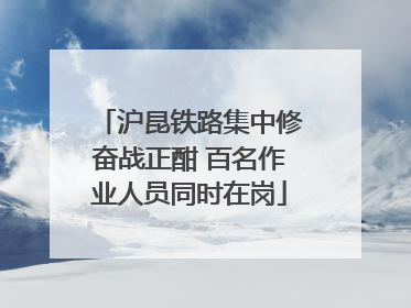沪昆铁路集中修奋战正酣 百名作业人员同时在岗