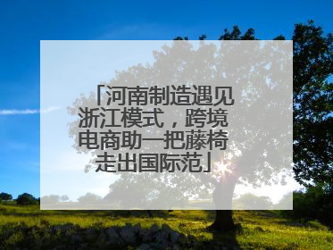 河南制造遇见浙江模式，跨境电商助一把藤椅走出国际范