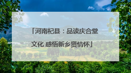 河南杞县：品读庆合堂文化 感悟新乡贤情怀