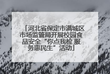 河北省保定市满城区市场监管局开展校园食品安全“你点我检 服务惠民生”活动