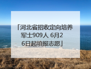 河北省招收定向培养军士909人 6月26日起填报志愿