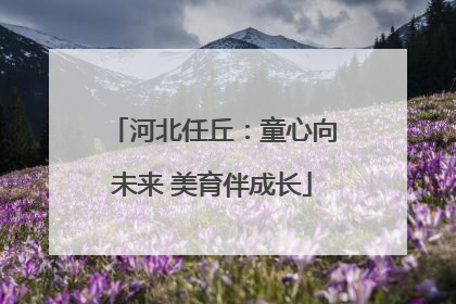 河北任丘：童心向未来 美育伴成长