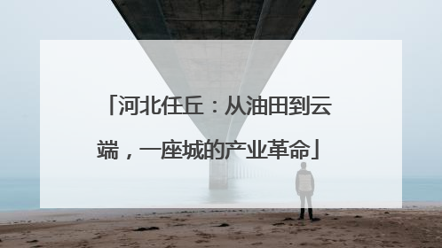 河北任丘：从油田到云端，一座城的产业革命