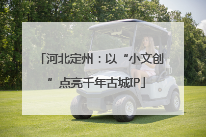 河北定州：以“小文创”点亮千年古城IP