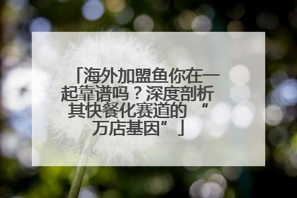 海外加盟鱼你在一起靠谱吗？深度剖析其快餐化赛道的 “万店基因”