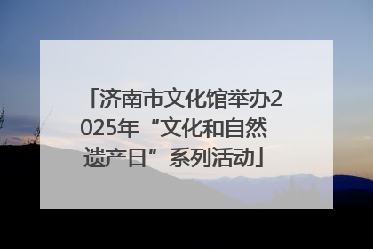 济南市文化馆举办2025年“文化和自然遗产日”系列活动