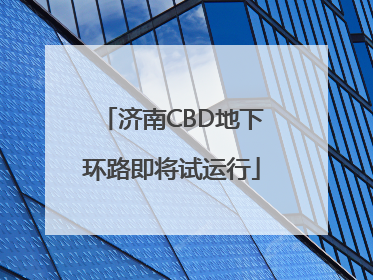 济南CBD地下环路即将试运行