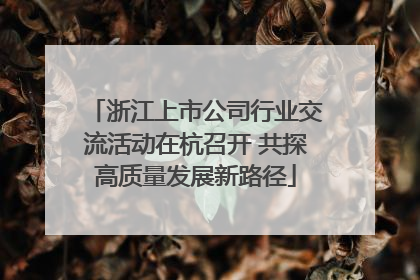 浙江上市公司行业交流活动在杭召开 共探高质量发展新路径