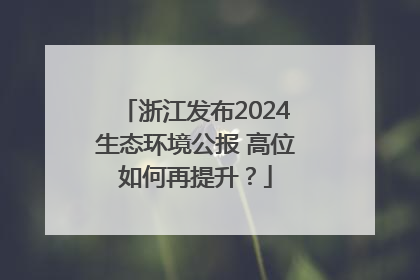 浙江发布2024生态环境公报 高位如何再提升？
