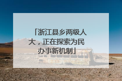 浙江县乡两级人大，正在探索为民办事新机制