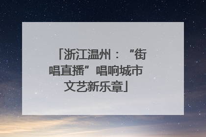 浙江温州：“街唱直播”唱响城市文艺新乐章