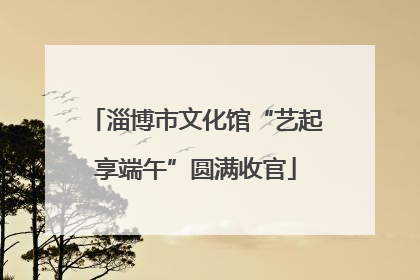 淄博市文化馆“艺起享端午”圆满收官