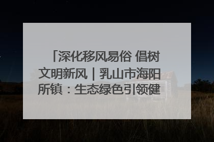 深化移风易俗 倡树文明新风｜乳山市海阳所镇：生态绿色引领健康生活新时尚