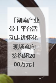 湖南产业带上平台活动走进怀化 现场意向签约超2000万元