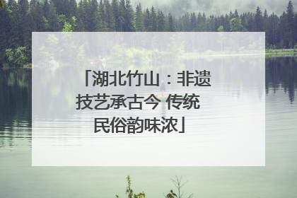 湖北竹山：非遗技艺承古今 传统民俗韵味浓