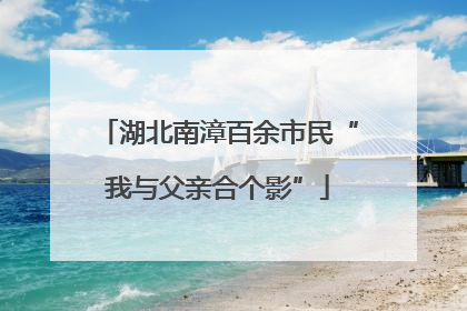 湖北南漳百余市民“我与父亲合个影”