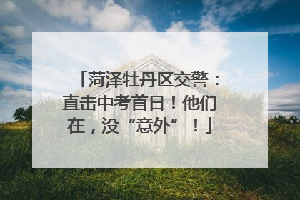 菏泽牡丹区交警：直击中考首日！他们在，没“意外”！