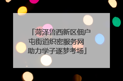 菏泽鲁西新区佃户屯街道织密服务网 助力学子逐梦考场