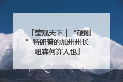 莹观天下｜“硬刚”特朗普的加州州长纽森何许人也