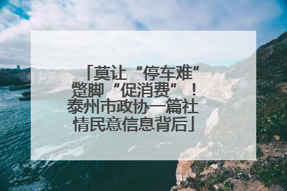 莫让“停车难”蹩脚“促消费”！泰州市政协一篇社情民意信息背后