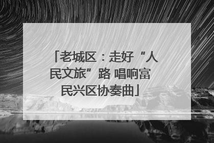 老城区：走好“人民文旅”路 唱响富民兴区协奏曲