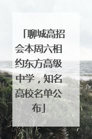 聊城高招会本周六相约东方高级中学，知名高校名单公布